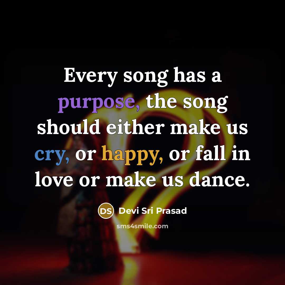 “Every song has a purpose, the song should either make us cry, or happy, or fall in love or make us dance.” quote by Devi Sri Prasad