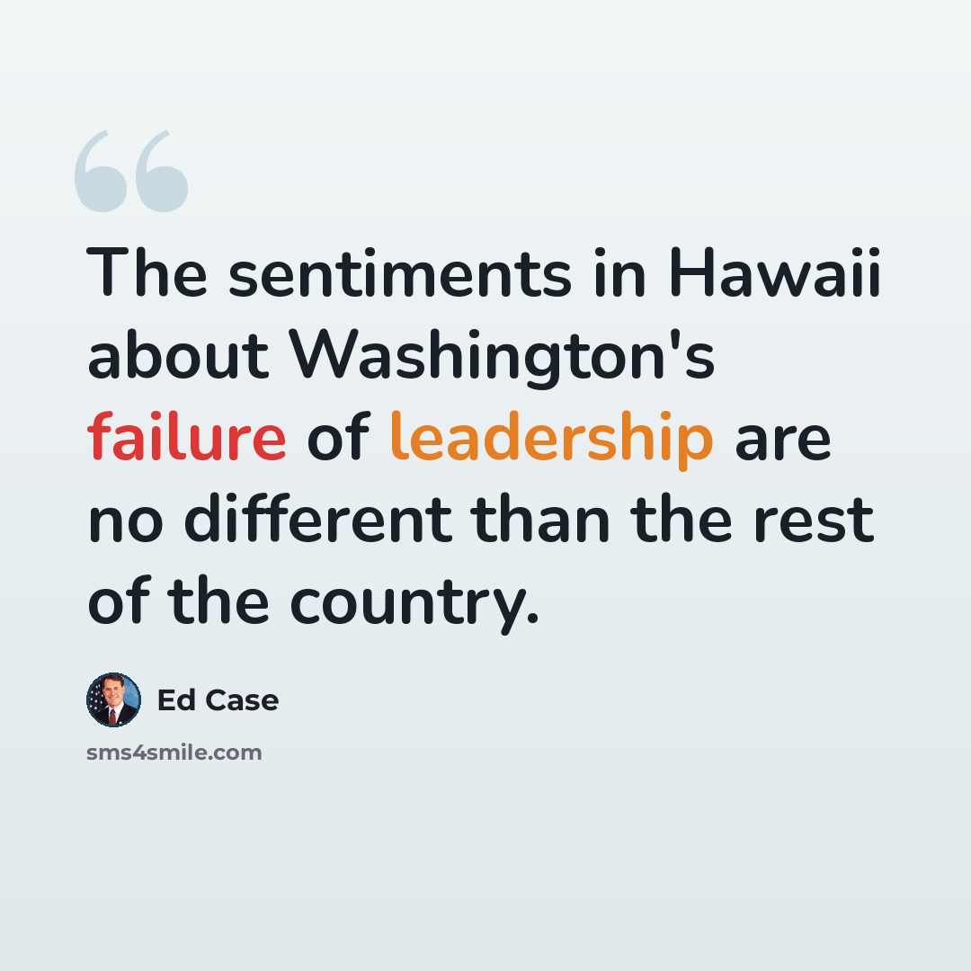 “The sentiments in Hawaii about Washington's failure of leadership are no different than the rest of the country.” quote by Ed Case