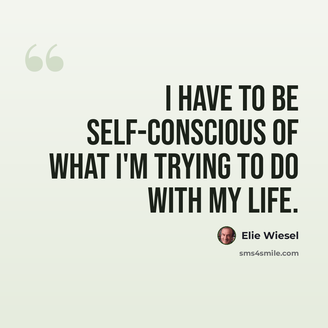 “I have to be self-conscious of what I'm trying to do with my life.” quote by Elie Wiesel