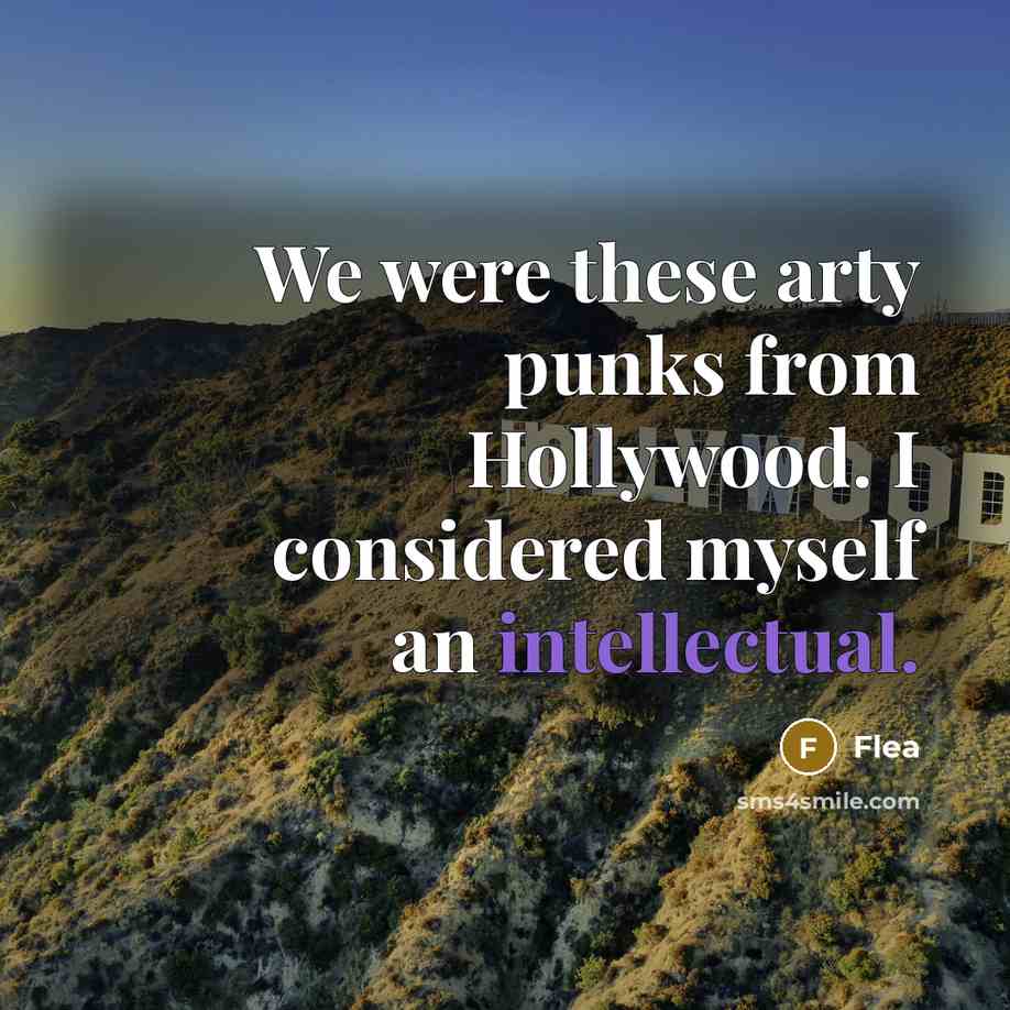“We were these arty punks from Hollywood. I considered myself an intellectual.” quote by Flea