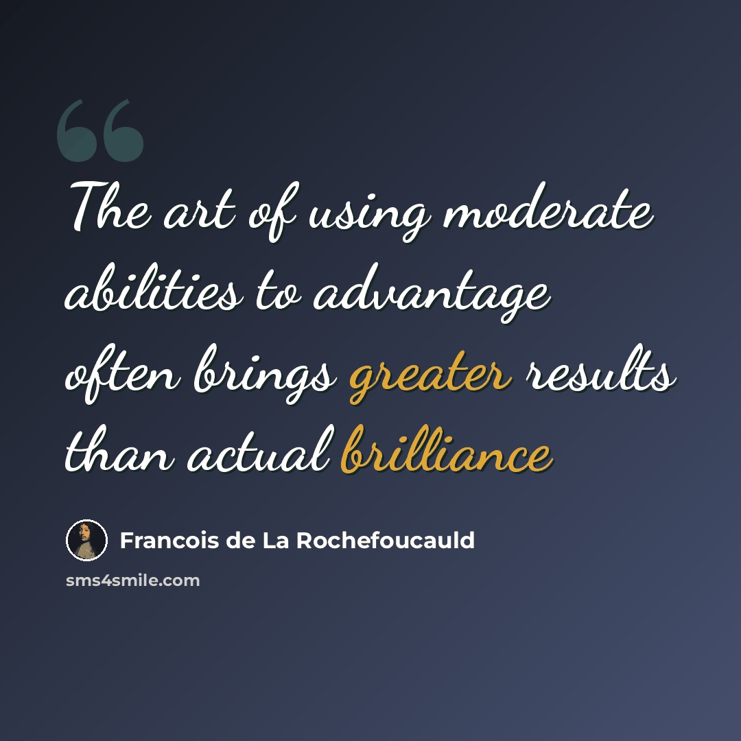 “The art of using moderate abilities to advantage often brings greater results than actual brilliance” quote by Francois de La Rochefoucauld