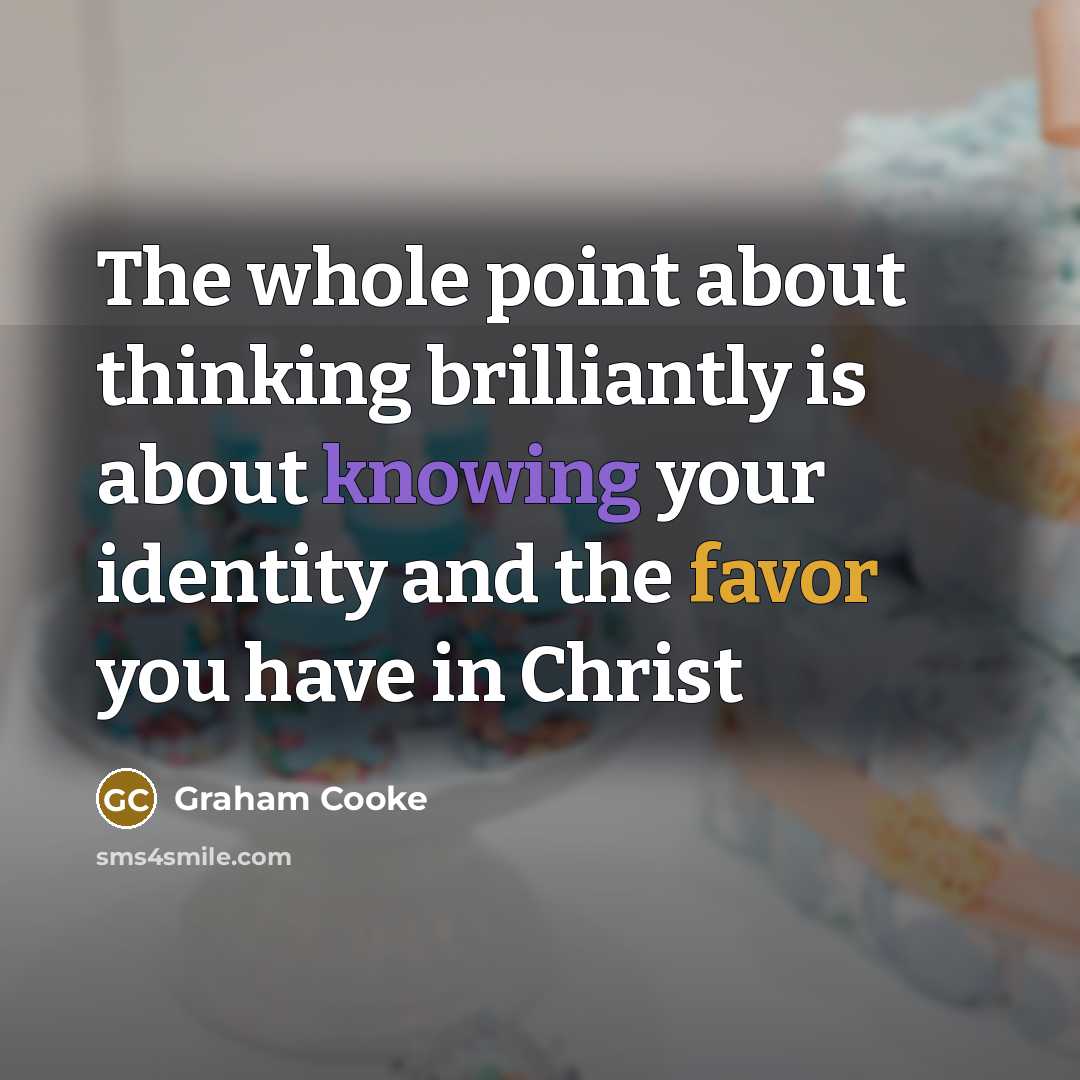 “The whole point about thinking brilliantly is about knowing your identity and the favor you have in Christ” quote by Graham Cooke