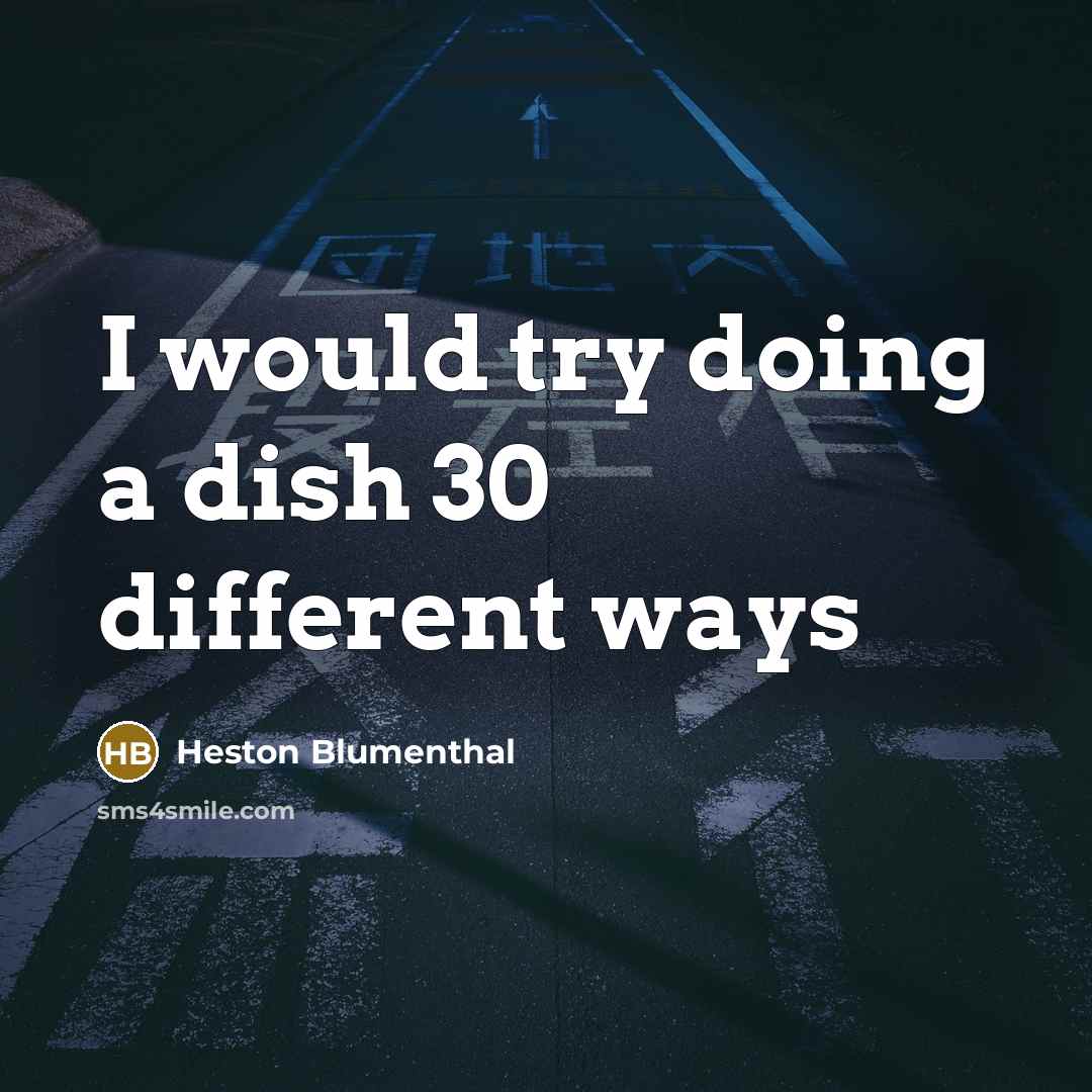“I would try doing a dish 30 different ways” quote by Heston Blumenthal