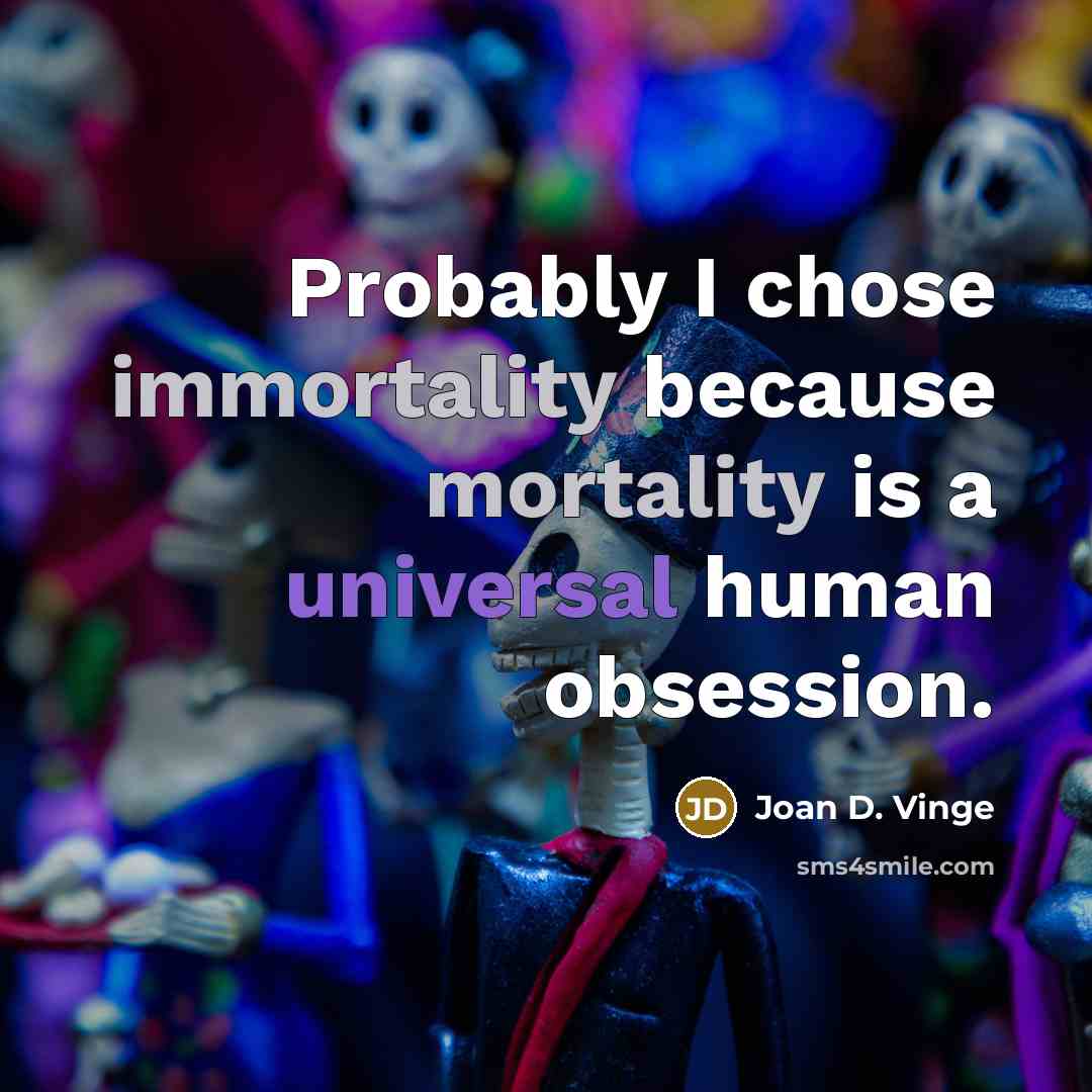“Probably I chose immortality because mortality is a universal human obsession.” quote by Joan D. Vinge