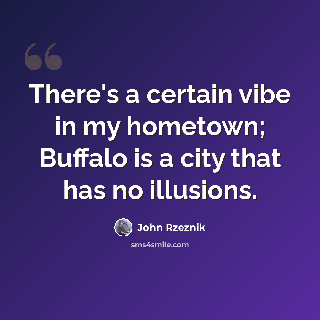 “There's a certain vibe in my hometown; Buffalo is a city that has no illusions.” quote by John Rzeznik