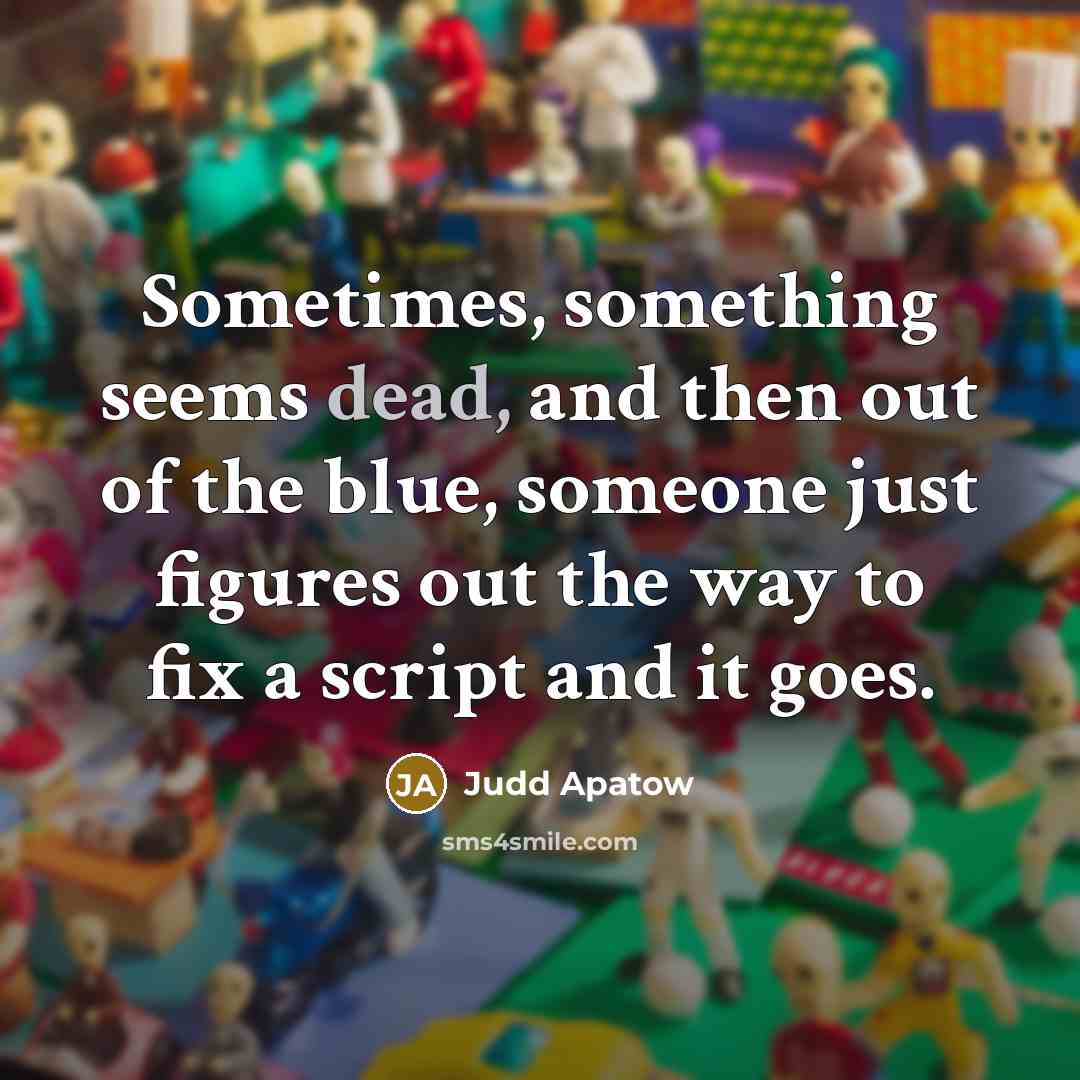 “Sometimes, something seems dead, and then out of the blue, someone just figures out the way to fix a script and it goes.” quote by Judd Apatow