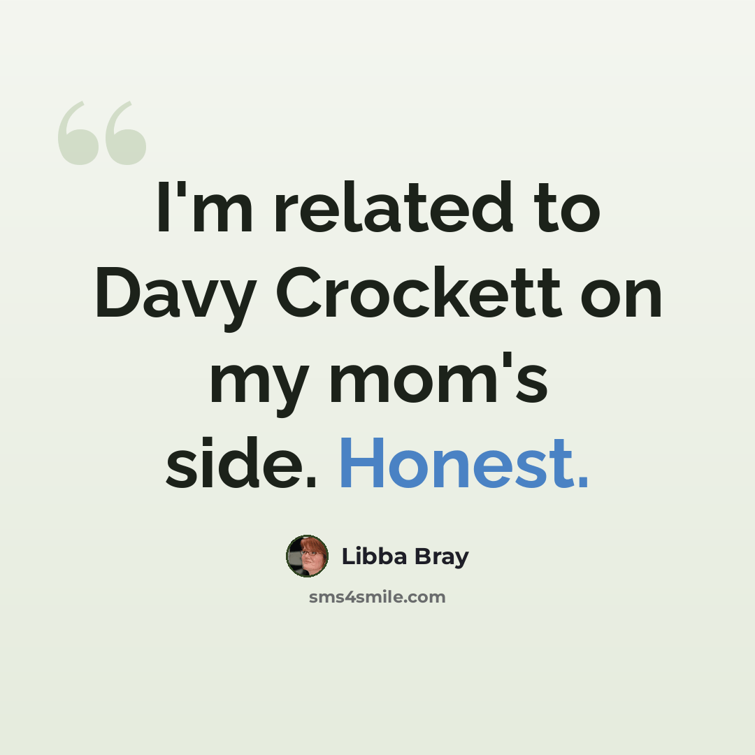 “I'm related to Davy Crockett on my mom's side. Honest.” quote by Libba Bray