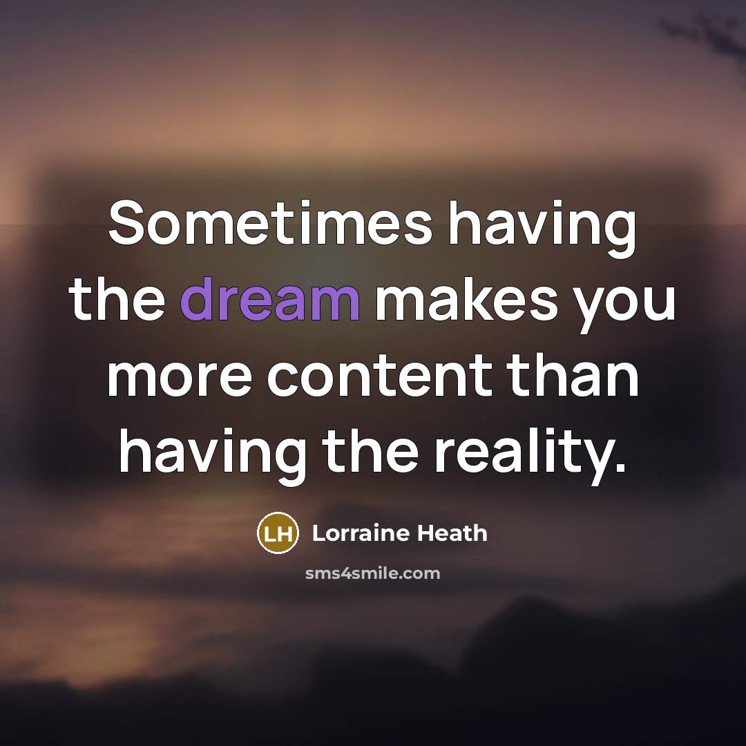 “Sometimes having the dream makes you more content than having the reality.” quote by Lorraine Heath