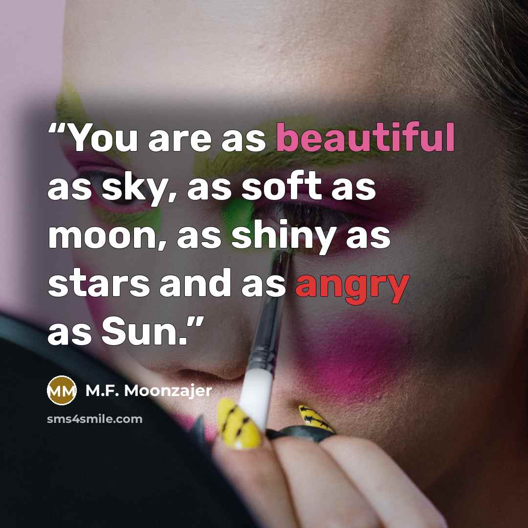 “You are as beautiful as sky, as soft as moon, as shiny as stars and as angry as Sun.” quote by M.F. Moonzajer