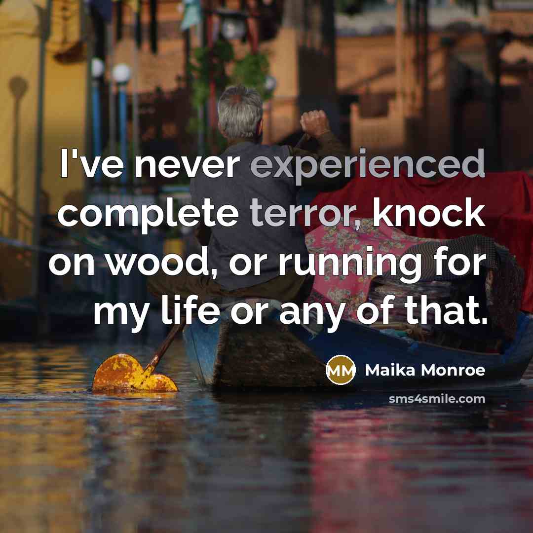 “I've never experienced complete terror, knock on wood, or running for my life or any of that.” quote by Maika Monroe