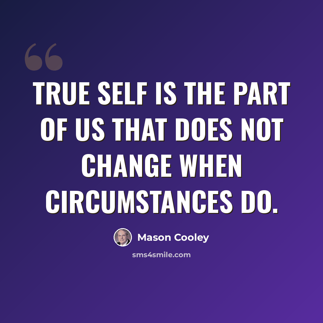 “True self is the part of us that does not change when circumstances do.” quote by Mason Cooley