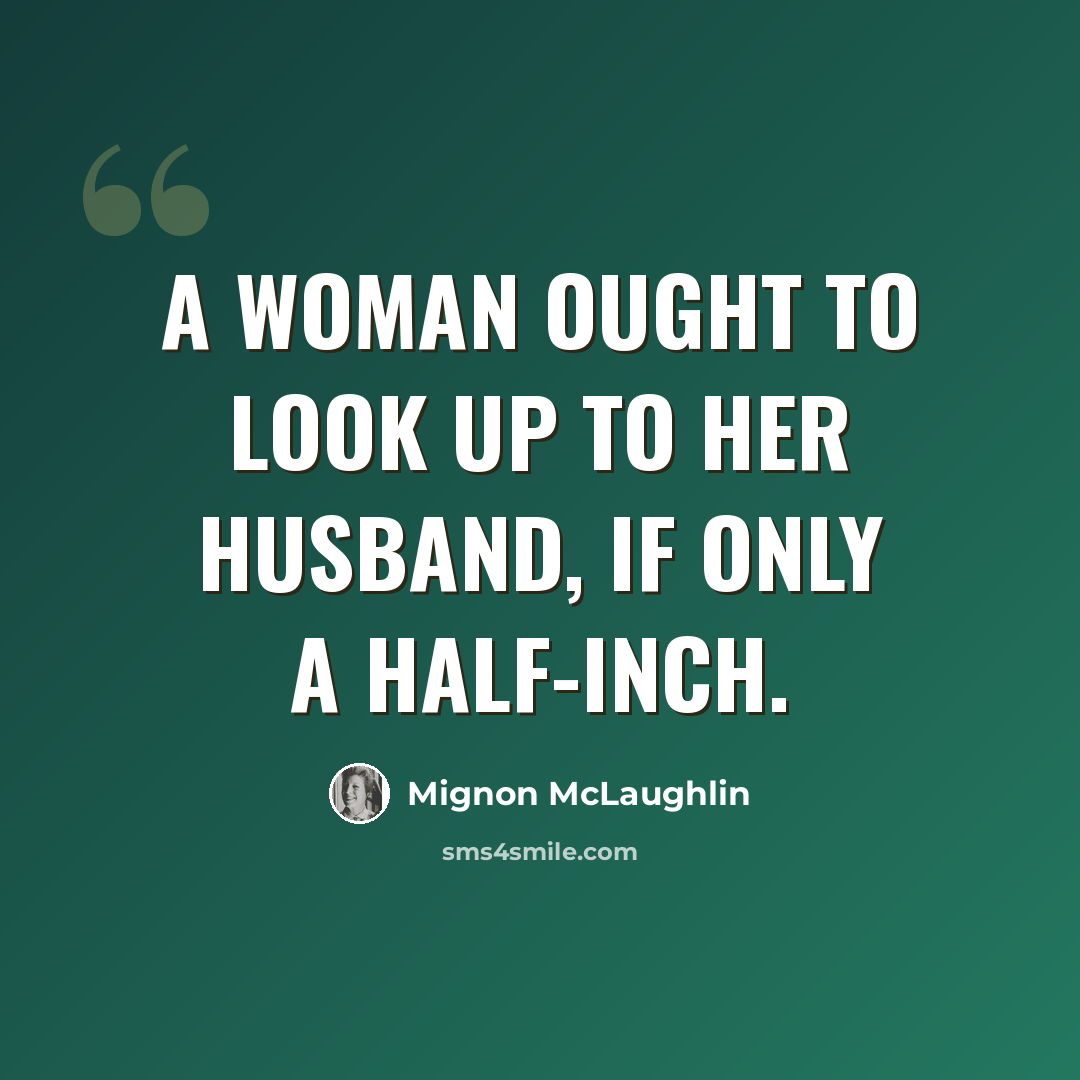 “A woman ought to look up to her husband, if only a half-inch.” quote by Mignon McLaughlin
