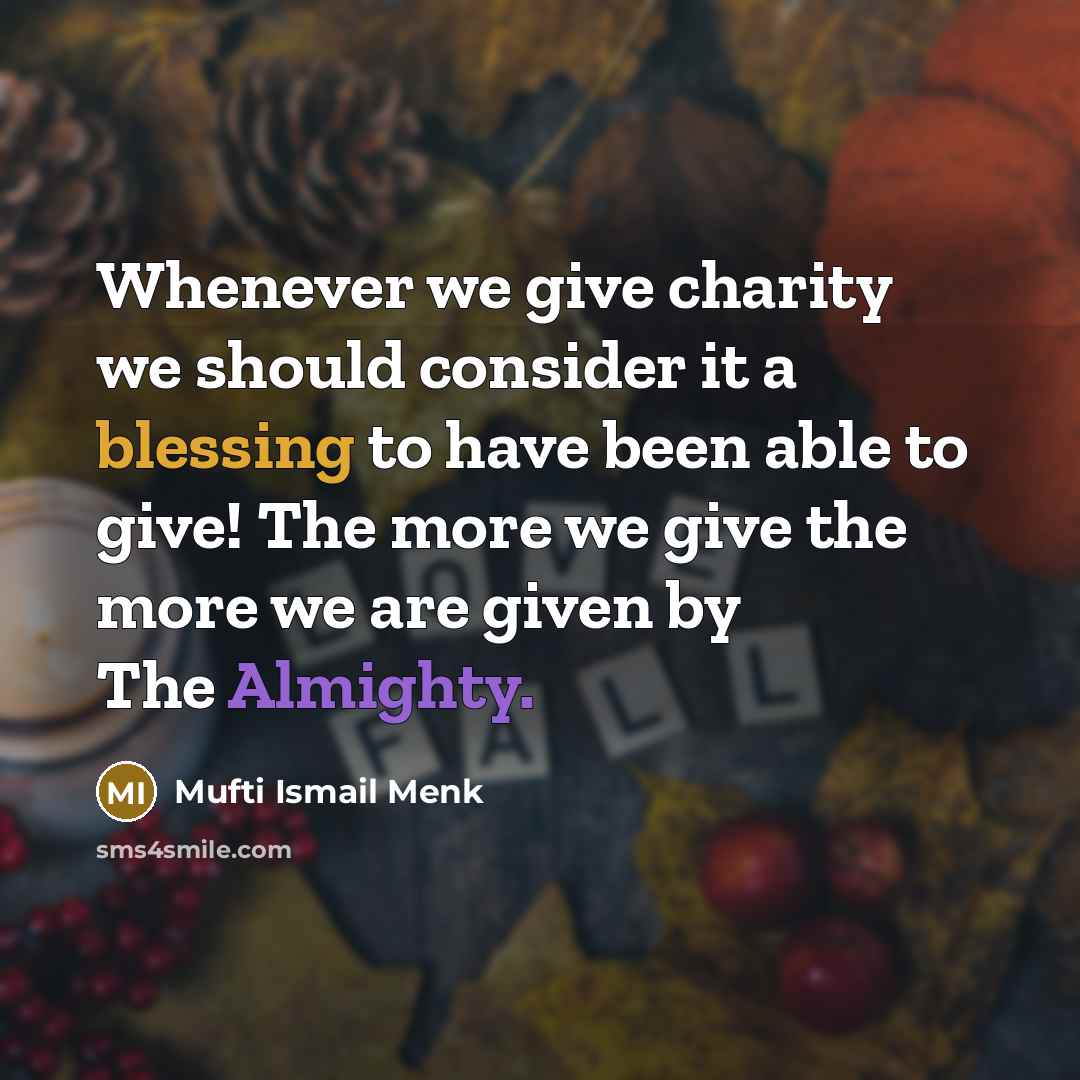 “Whenever we give charity we should consider it a blessing to have been able to give! The more we give the more we are given by The Almighty.” quote by Mufti Ismail Menk