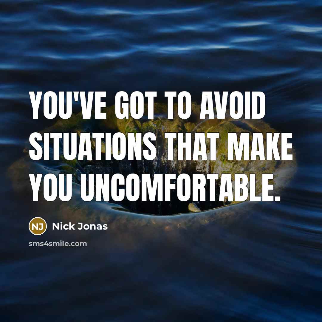 “You've got to avoid situations that make you uncomfortable.” quote by Nick Jonas