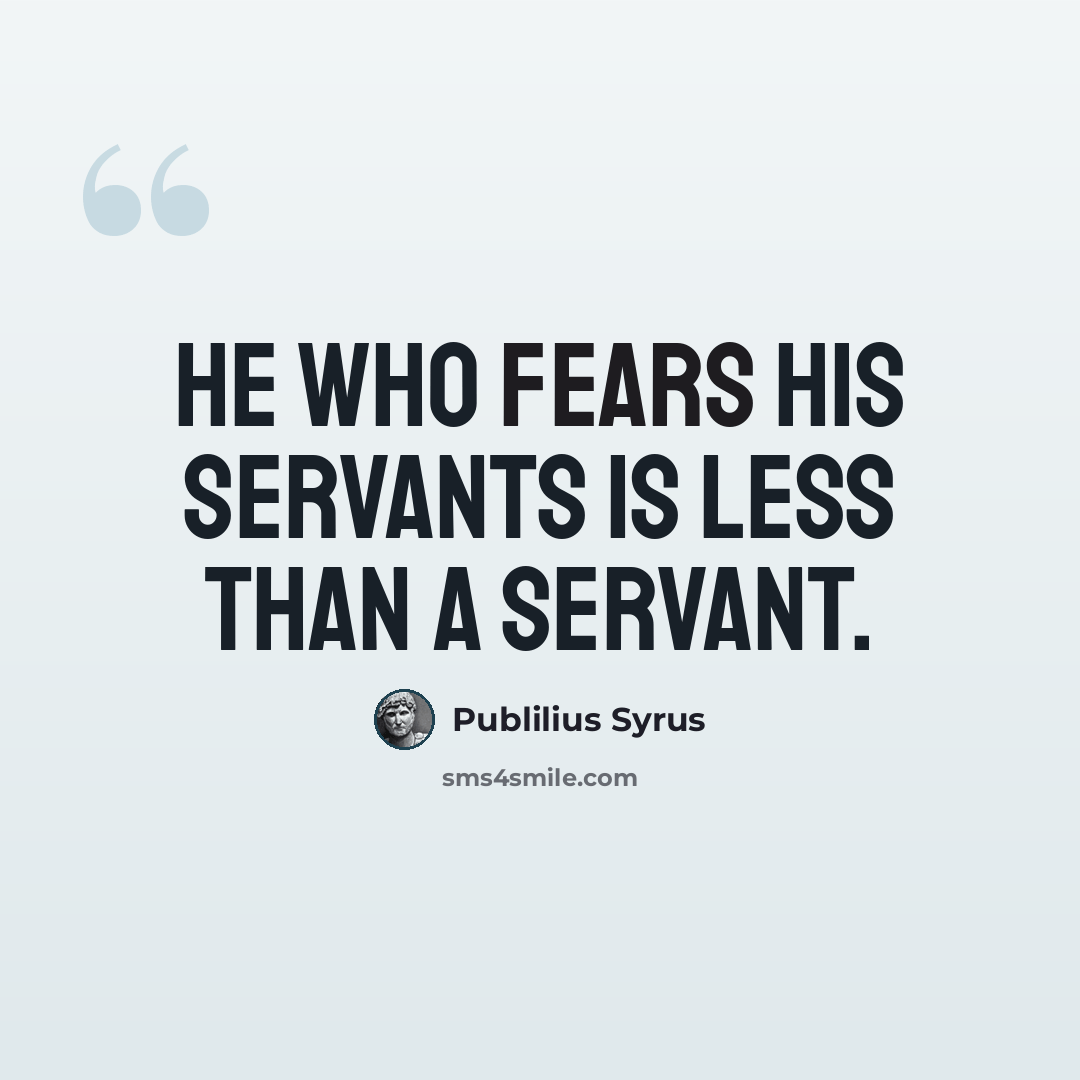 “He who fears his servants is less than a servant.” quote by Publilius Syrus