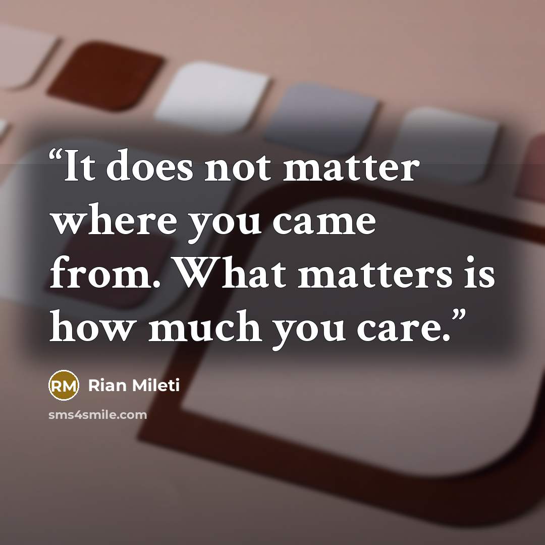 “It does not matter where you came from. What matters is how much you care.” quote by Rian Mileti