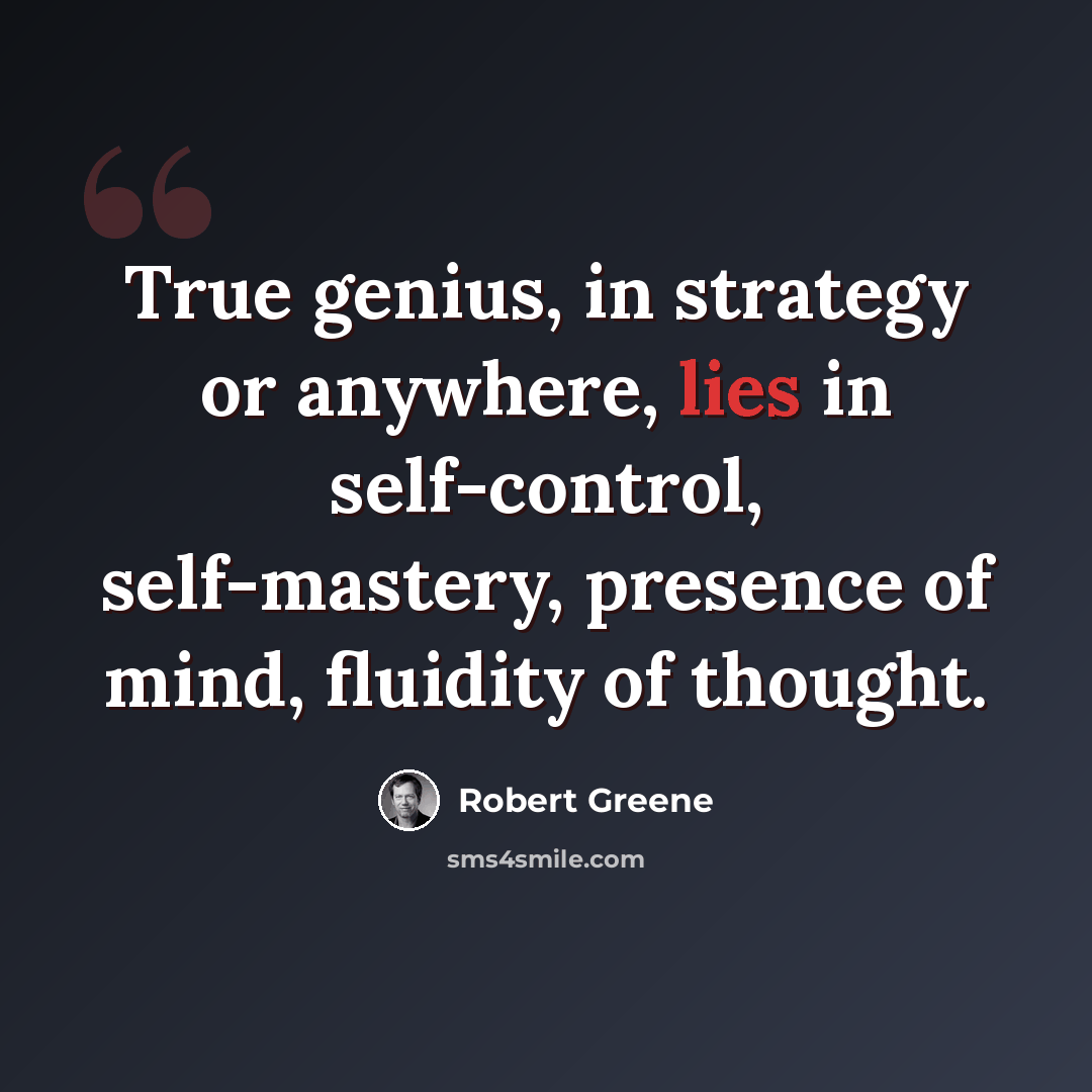 “True genius, in strategy or anywhere, lies in self-control, self-mastery, presence of mind, fluidity of thought.” quote by Robert Greene