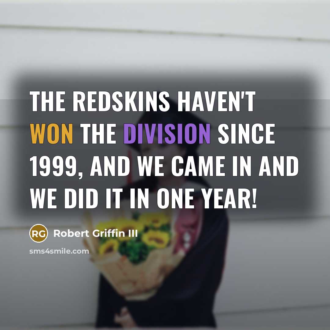 “The Redskins haven't won the division since 1999, and we came in and we did it in one year!” quote by Robert Griffin III