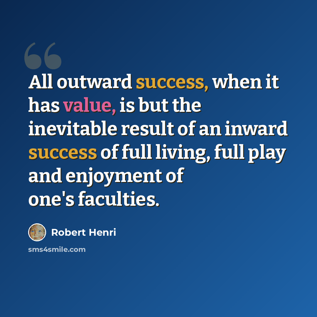 “All outward success, when it has value, is but the inevitable result of an inward success of full living, full play and enjoyment of one's faculties.” quote by Robert Henri