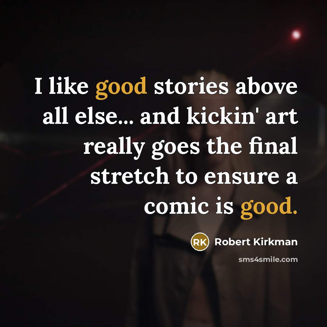 “I like good stories above all else... and kickin' art really goes the final stretch to ensure a comic is good.” quote by Robert Kirkman