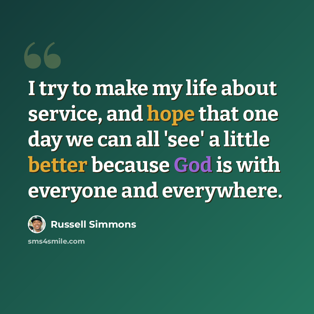 “I try to make my life about service, and hope that one day we can all 'see' a little better because God is with everyone and everywhere.” quote by Russell Simmons