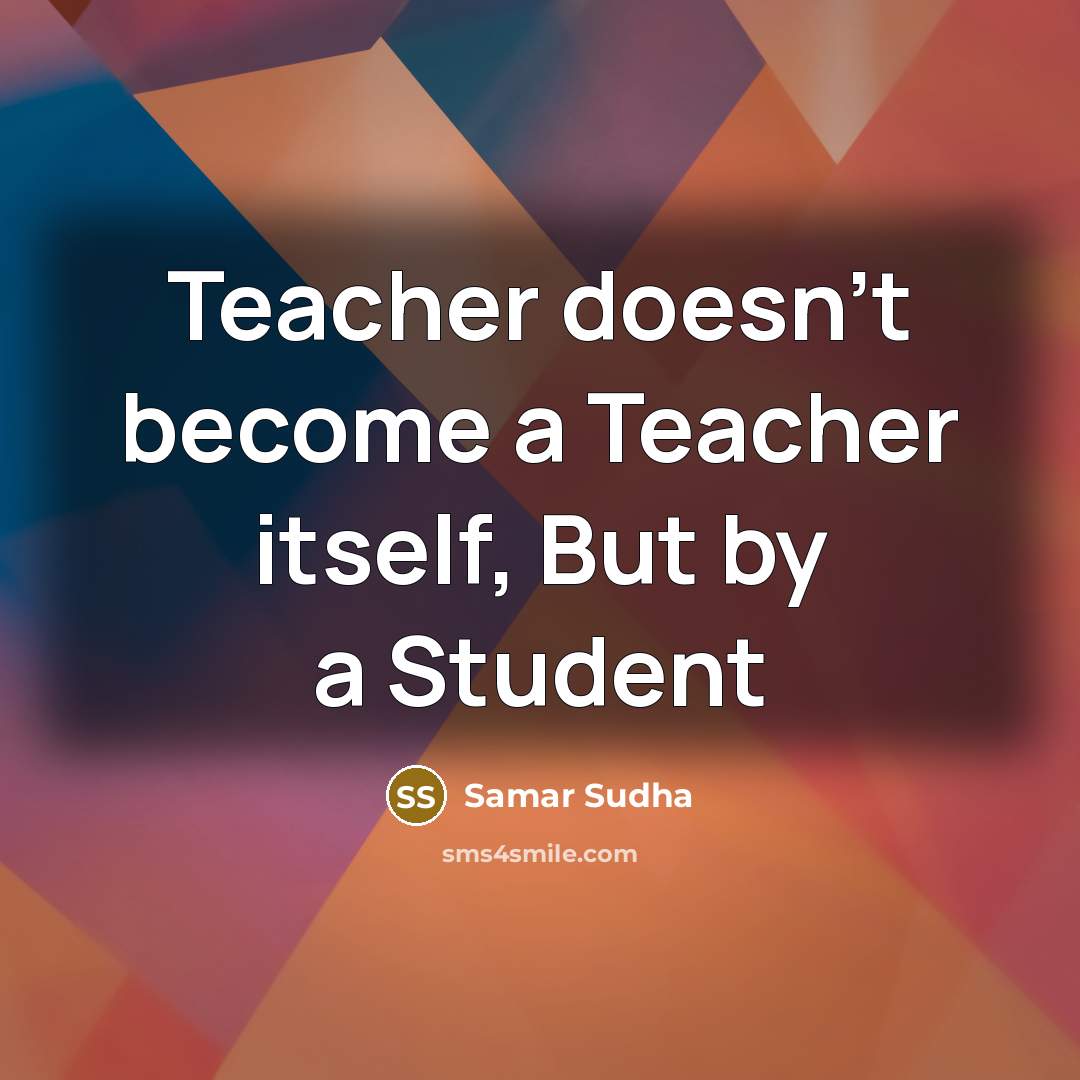 “Teacher doesn't become a Teacher itself, But by a Student” quote by Samar Sudha