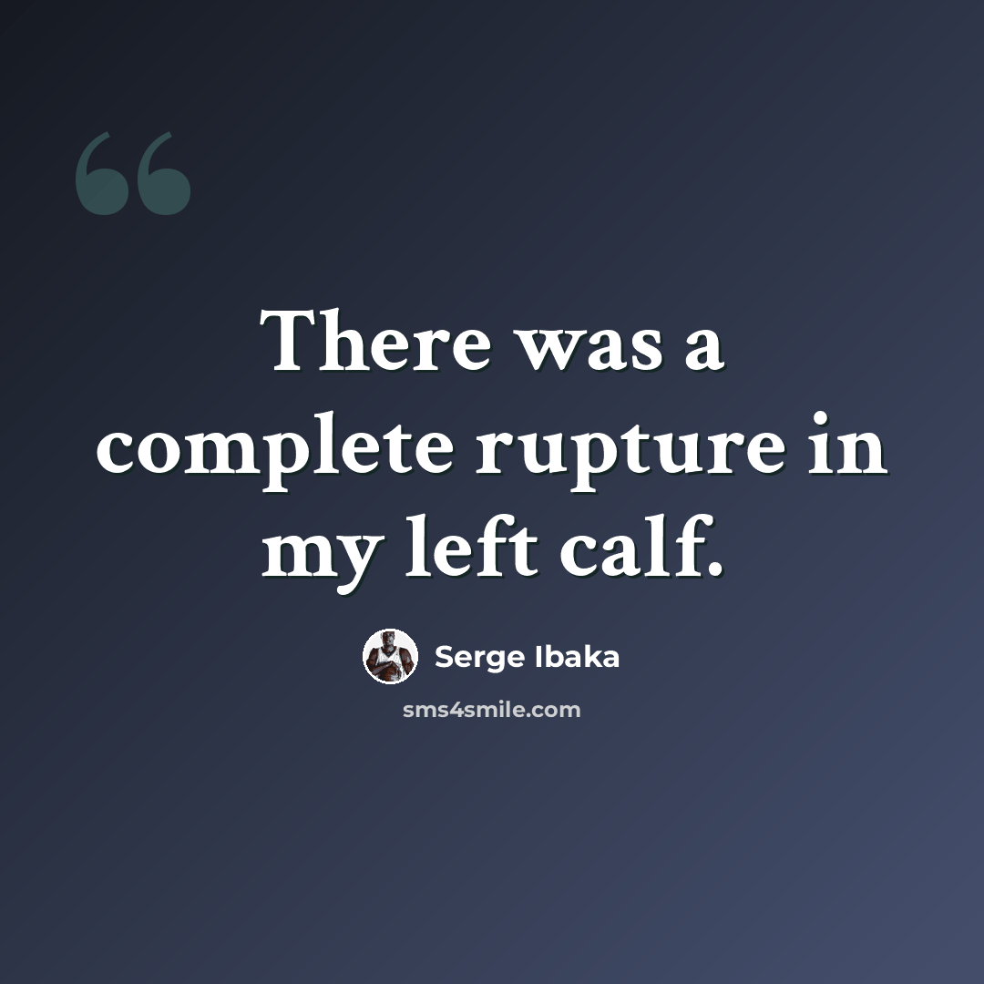 “There was a complete rupture in my left calf.” quote by Serge Ibaka
