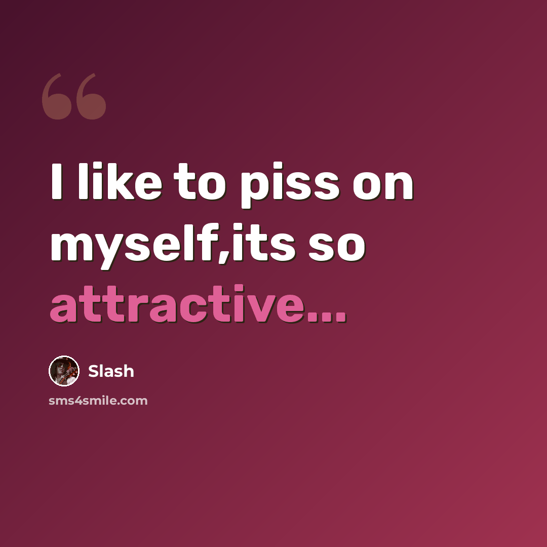 “I like to piss on myself,its so attractive...” quote by Slash
