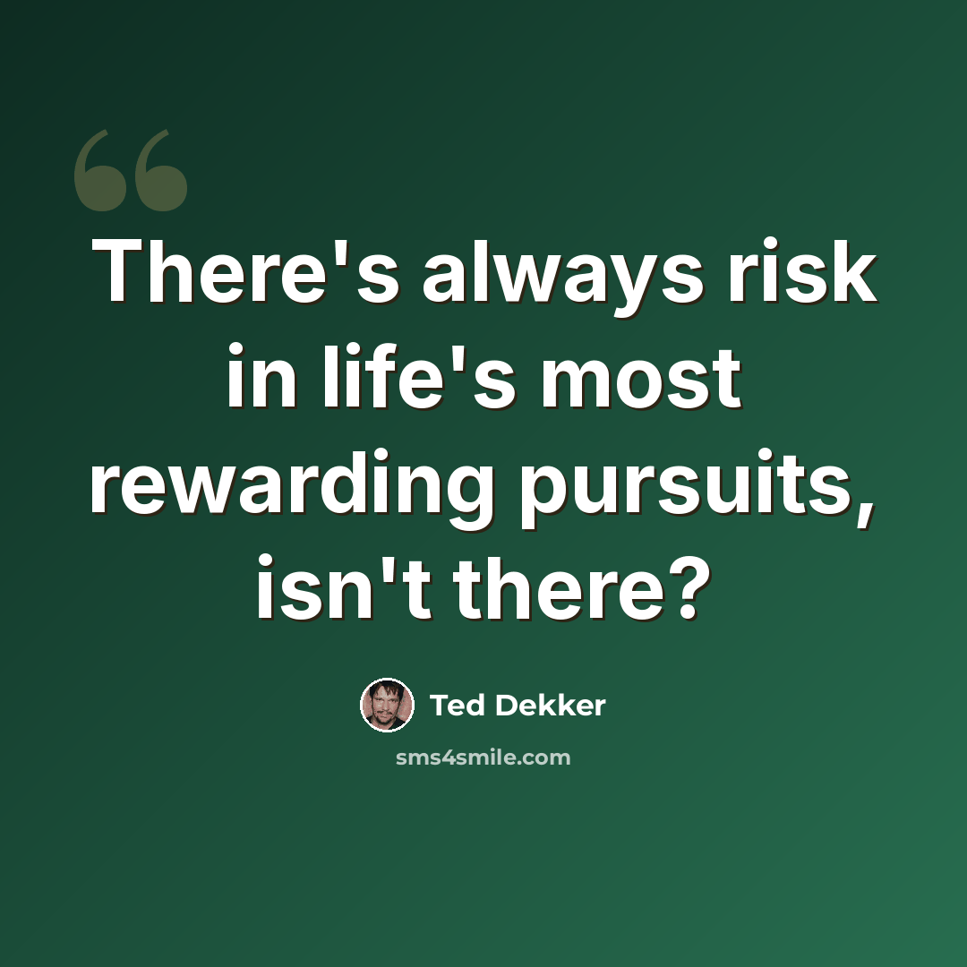 “There's always risk in life's most rewarding pursuits, isn't there?” quote by Ted Dekker