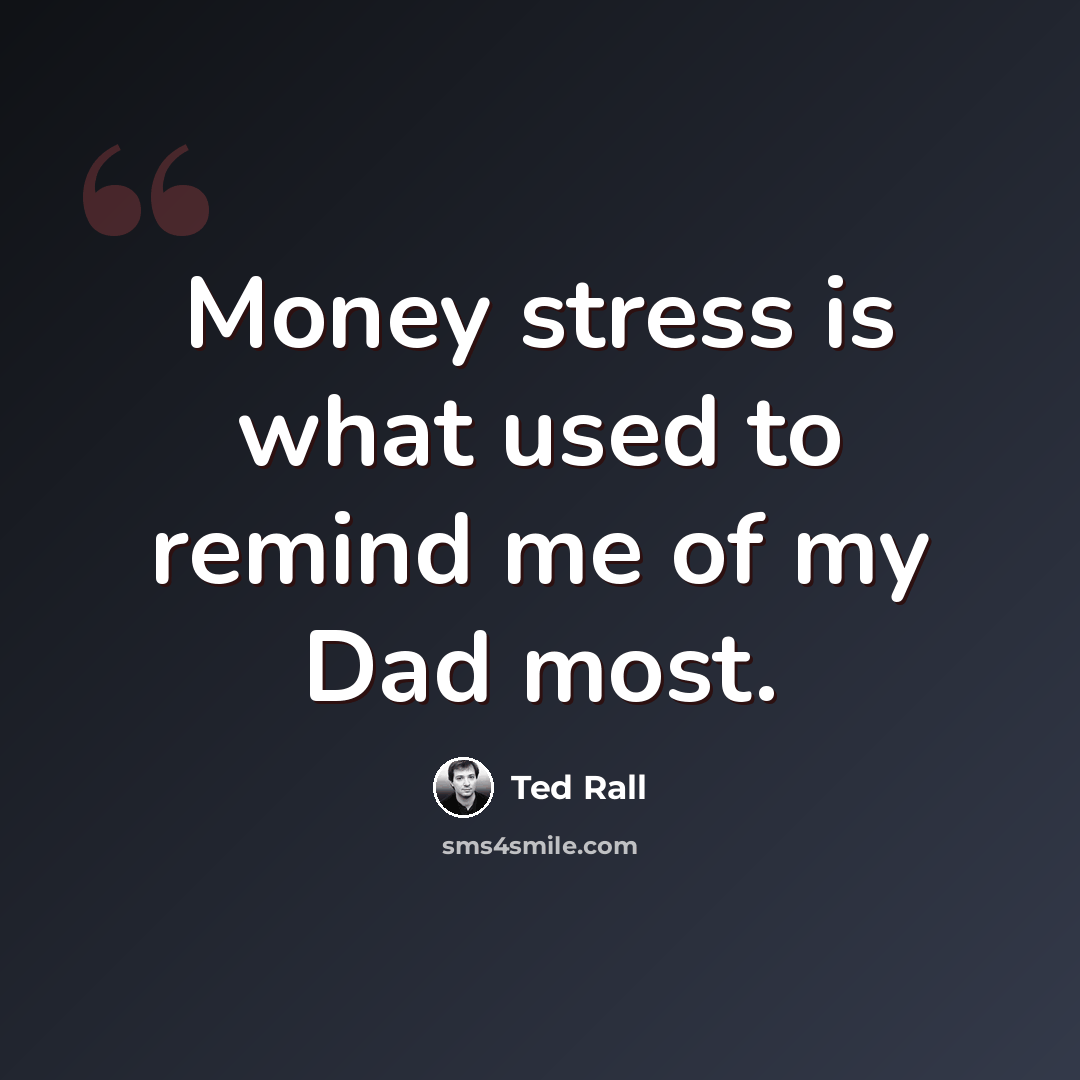 “Money stress is what used to remind me of my Dad most.” quote by Ted Rall