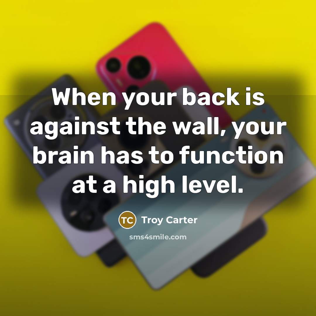 “When your back is against the wall, your brain has to function at a high level.” quote by Troy Carter
