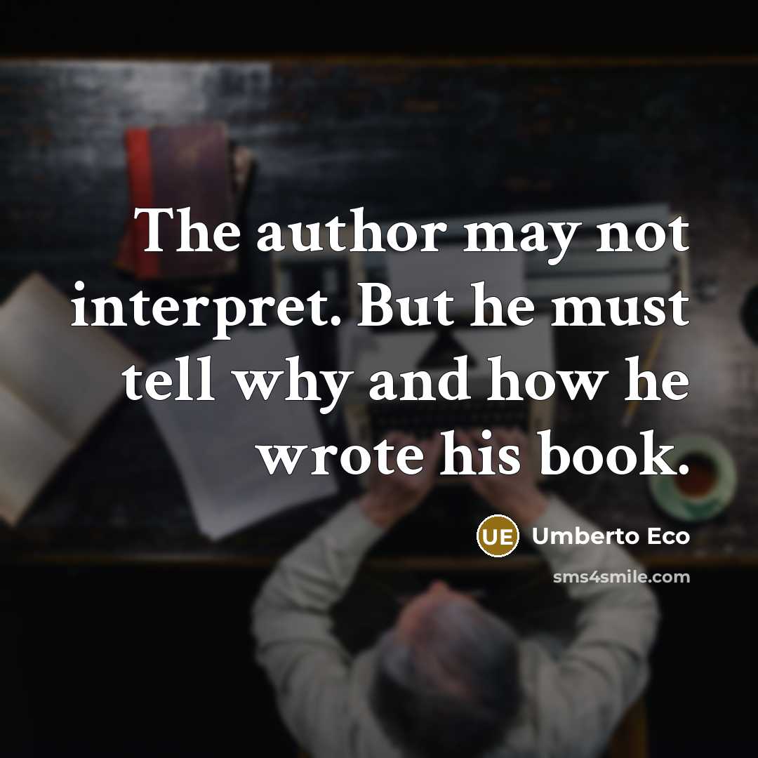 “The author may not interpret. But he must tell why and how he wrote his book.” quote by Umberto Eco
