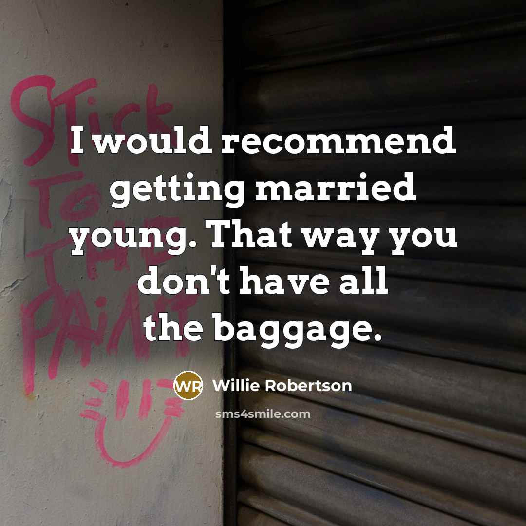 “I would recommend getting married young. That way you don't have all the baggage.” quote by Willie Robertson