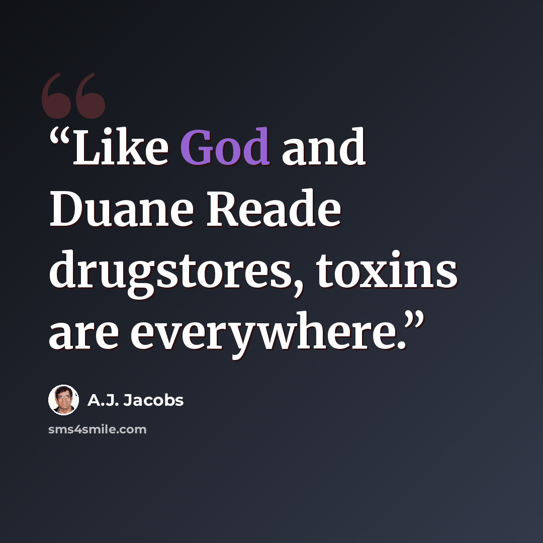 “Like God and Duane Reade drugstores, toxins are everywhere.” quote by A.J. Jacobs