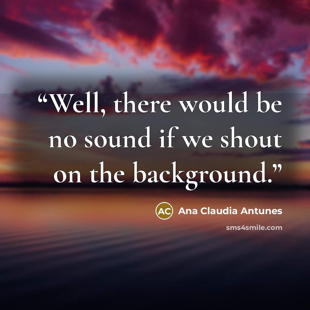 “Well, there would be no sound if we shout on the background.” quote by Ana Claudia Antunes