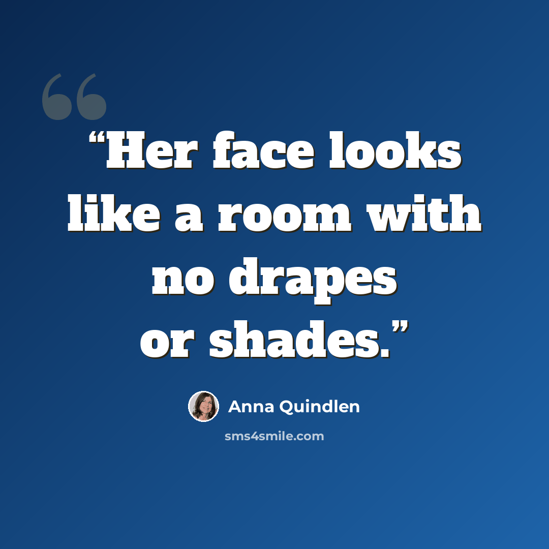 “Her face looks like a room with no drapes or shades.” quote by Anna Quindlen