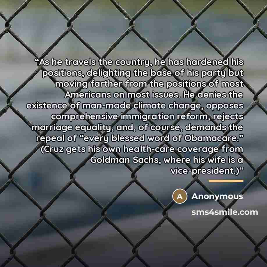 “As he travels the country, he has hardened his positions, delighting the base of his party but moving farther from the positions of most Americans on most issues. He denies the existence of man-made climate change, opposes comprehensive immigration reform, rejects marriage equality, and, of…” quote by Anonymous