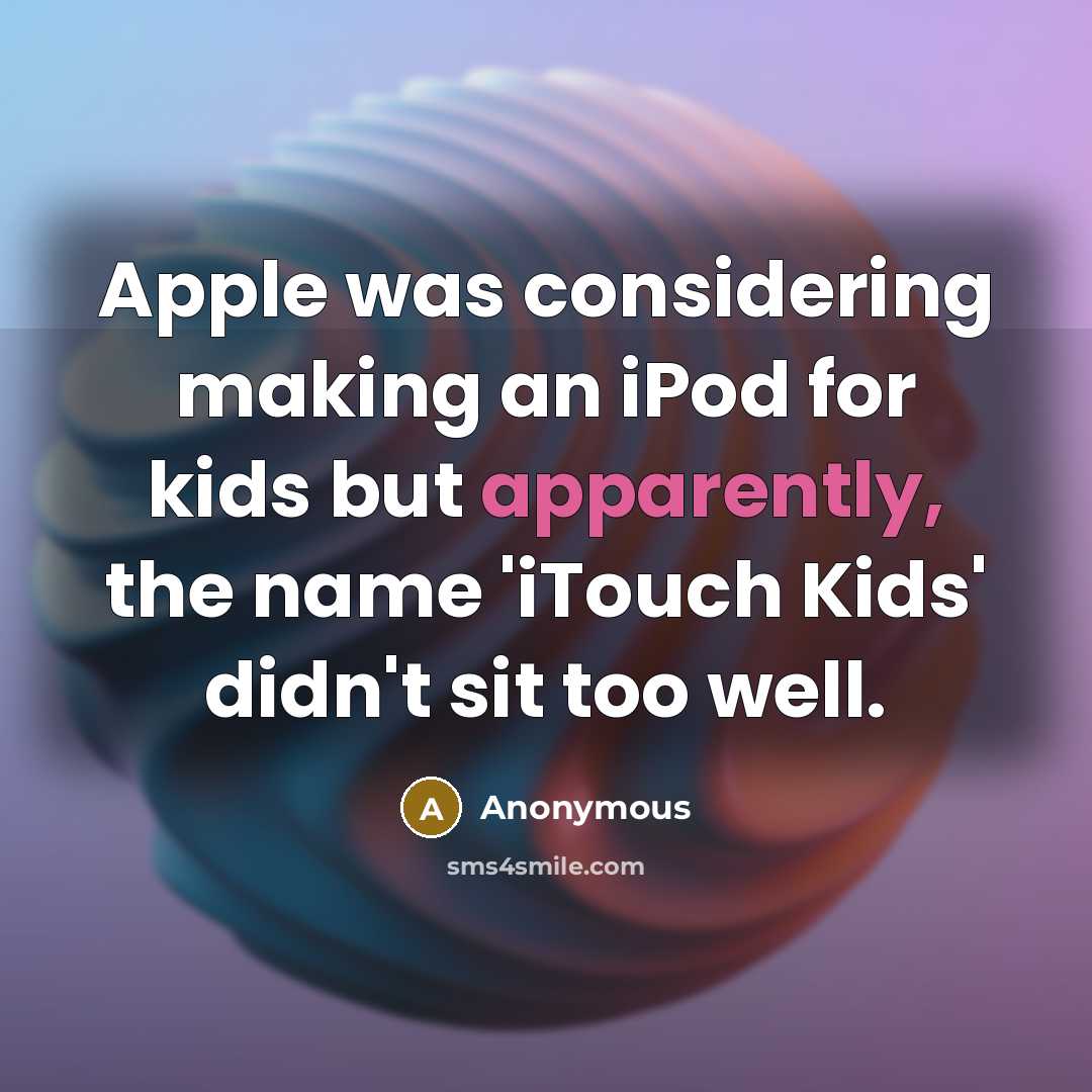 “Apple was considering making an iPod for kids but apparently, the name 'iTouch Kids' didn't sit too well.” quote by Anonymous