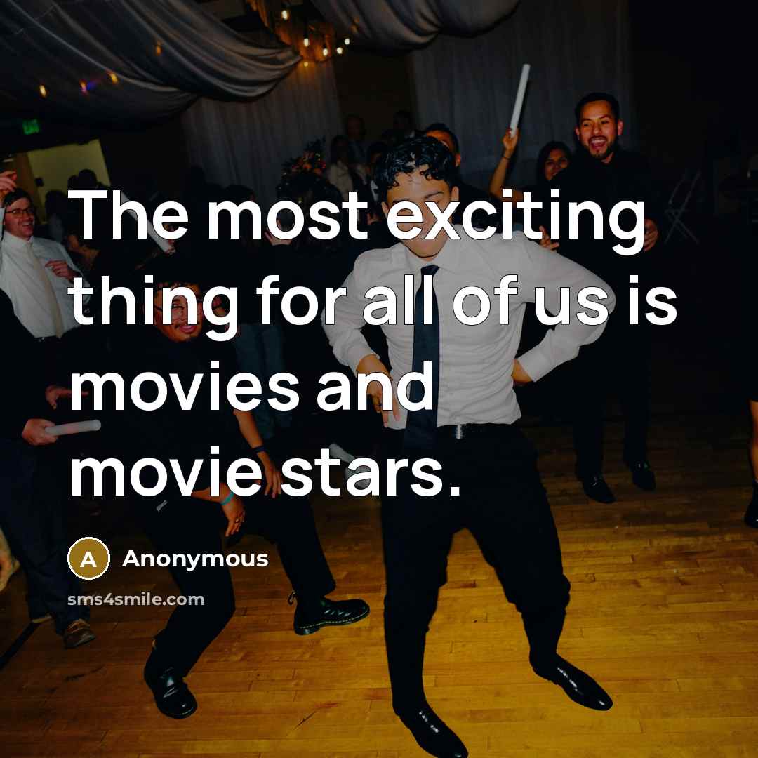 “The most exciting thing for all of us is movies and movie stars.” quote by Anonymous