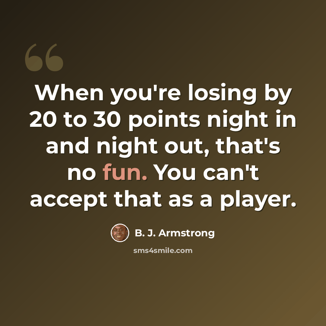 “When you're losing by 20 to 30 points night in and night out, that's no fun. You can't accept that as a player.” quote by B. J. Armstrong