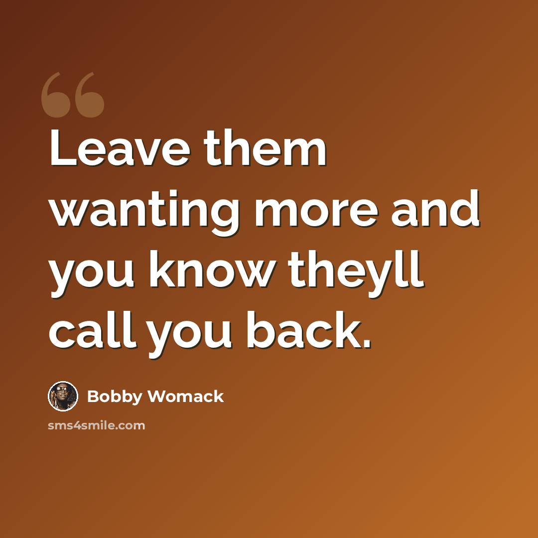 “Leave them wanting more and you know theyll call you back.” quote by Bobby Womack