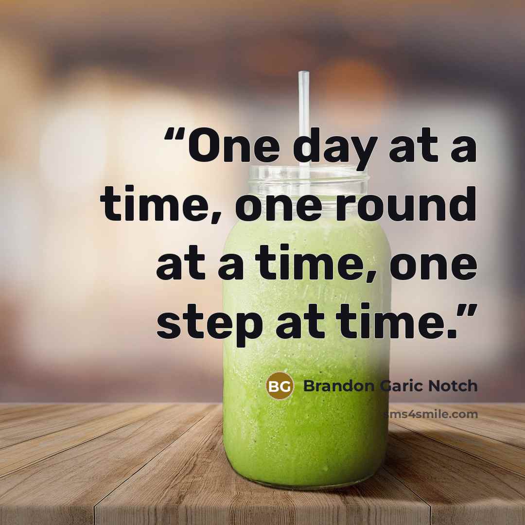 “One day at a time, one round at a time, one step at time.” quote by Brandon Garic Notch