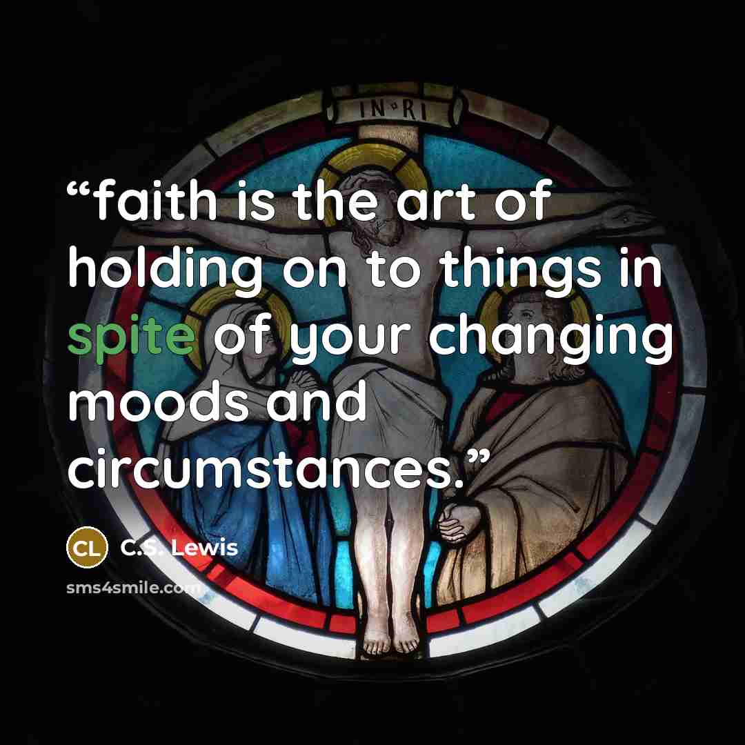 “faith is the art of holding on to things in spite of your changing moods and circumstances.” quote by C.S. Lewis