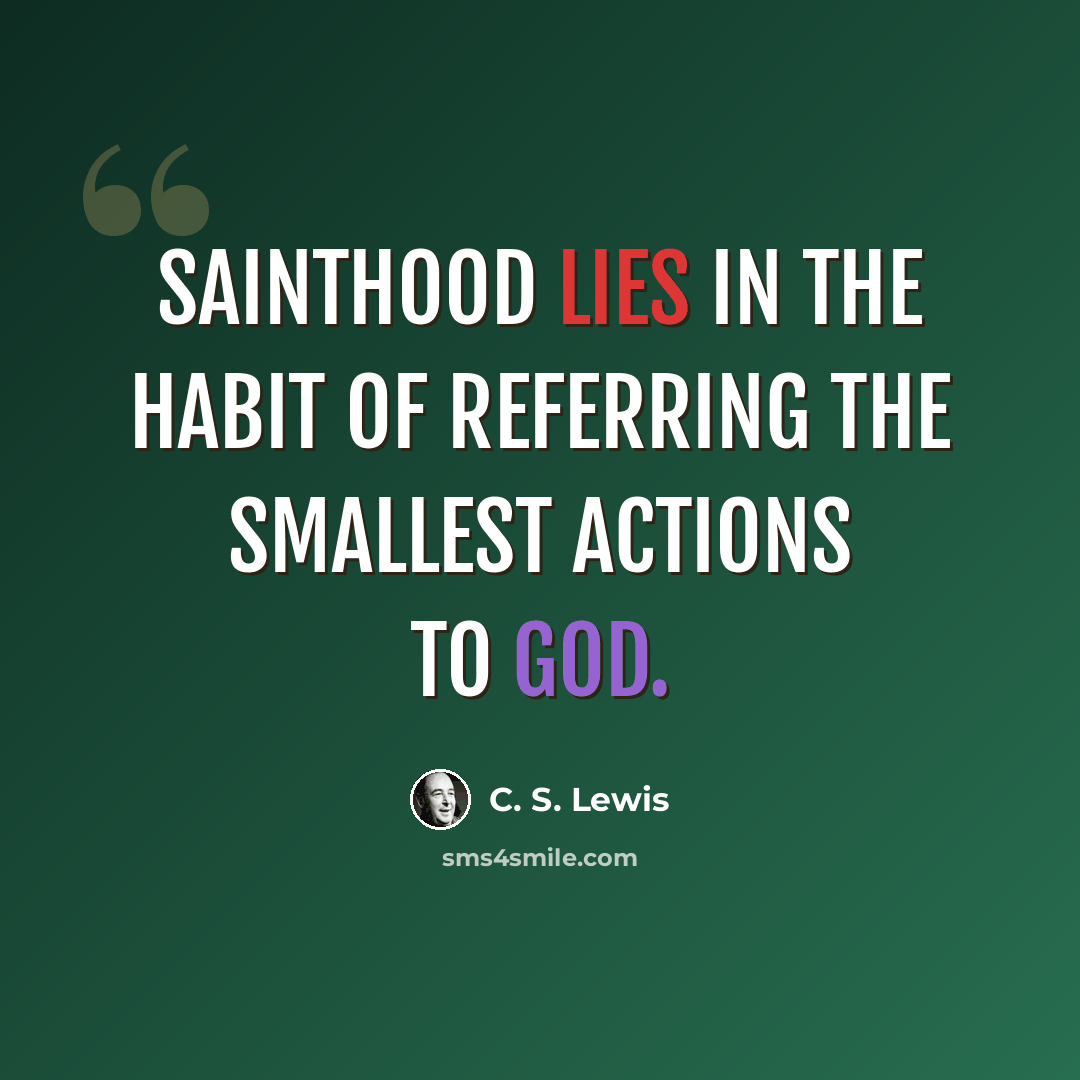 “Sainthood lies in the habit of referring the smallest actions to God.” quote by C. S. Lewis