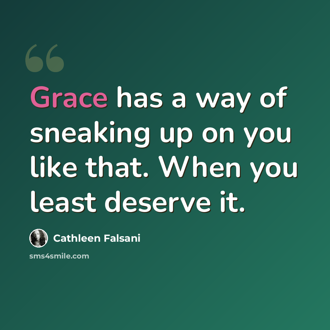 “Grace has a way of sneaking up on you like that. When you least deserve it.” quote by Cathleen Falsani