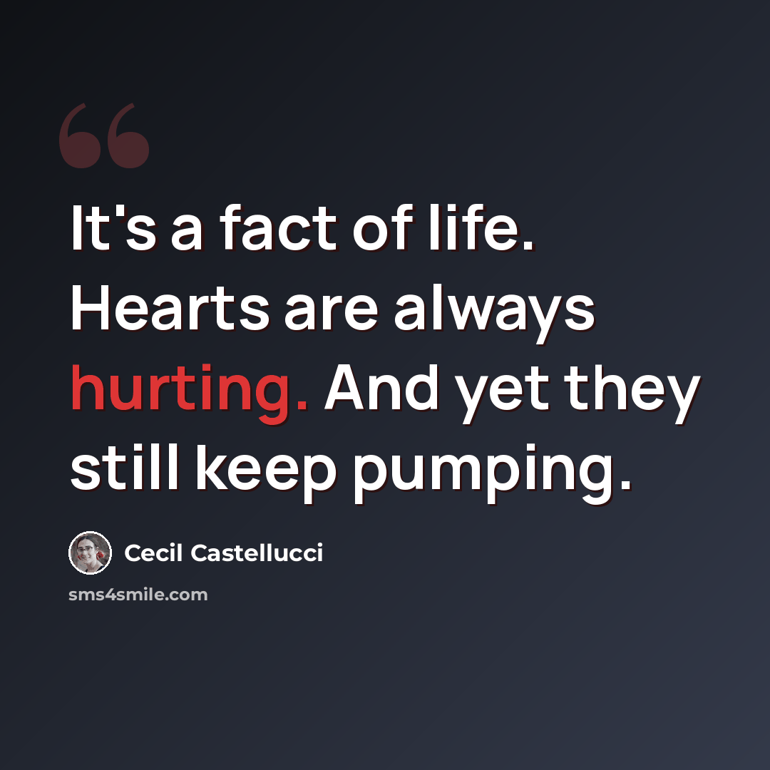 “It's a fact of life. Hearts are always hurting. And yet they still keep pumping.” quote by Cecil Castellucci