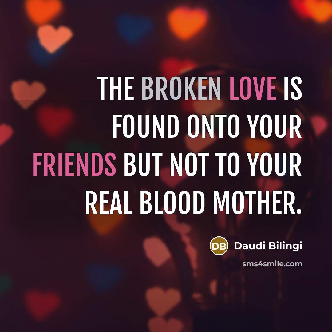 “The broken love is found onto your friends but not to your real blood mother.” quote by Daudi Bilingi