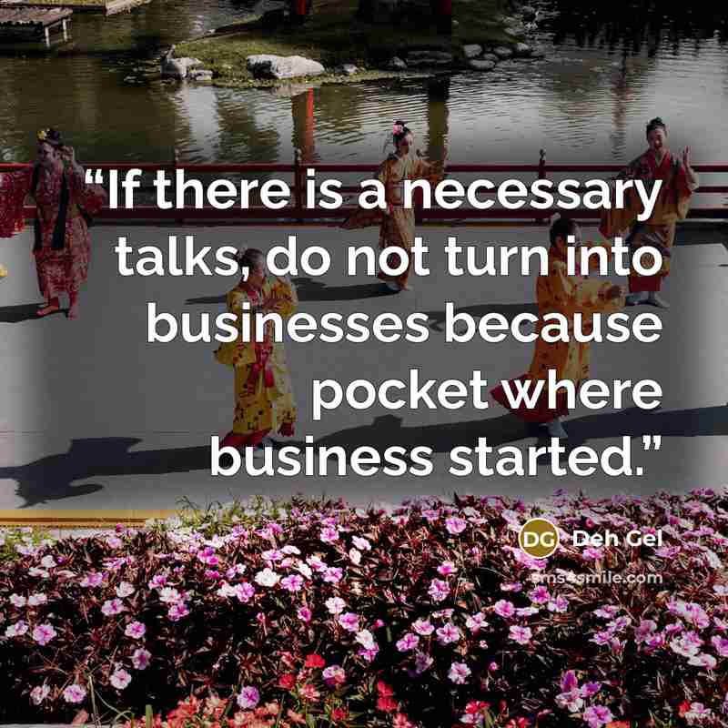 “If there is a necessary talks, do not turn into businesses because pocket where business started.” quote by Deh Gel