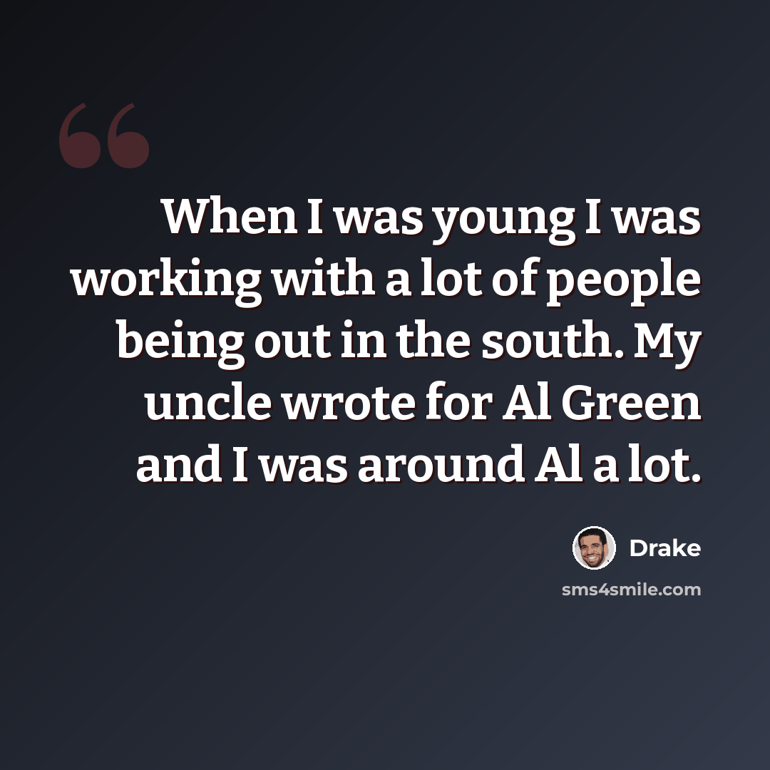 “When I was young I was working with a lot of people being out in the south. My uncle wrote for Al Green and I was around Al a lot.” quote by Drake