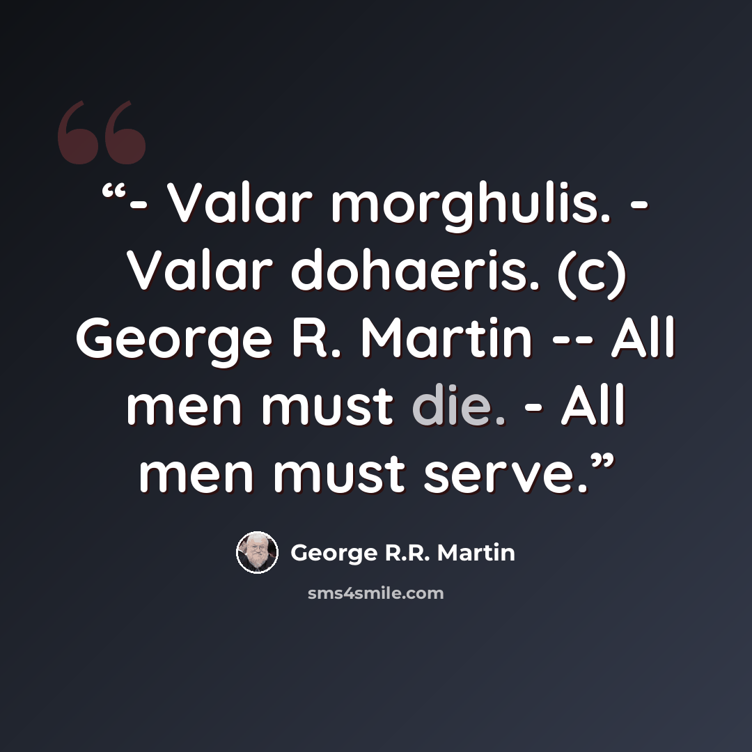“- Valar morghulis. - Valar dohaeris. (c) George R. Martin -- All men must die. - All men must serve.” quote by George R.R. Martin